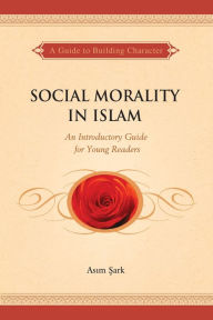 Title: Social Morality in Islam: An Introductory Guide for Young Readers, Author: Asim Sark