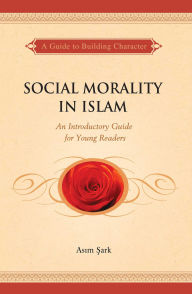 Title: Social Morality in Islam: An Introductory Guide for Young Readers, Author: Asim Sark
