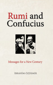 Title: Rumi and Confucius: Messages for a New Century, Author: Ibrahim Ozdemir