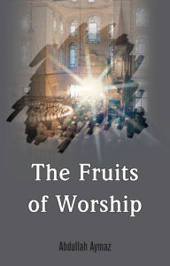 Title: The Fruits of Worship, Author: Abdullah Aymaz