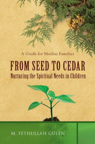 Title: From Seed to Cedar: Nurturing the Spiritual Needs in Children, Author: M. Fethullah Gülen