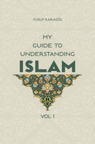 Title: My Guide to Understanding Islam, Author: Yusuf Karagol Yusuf Karagol