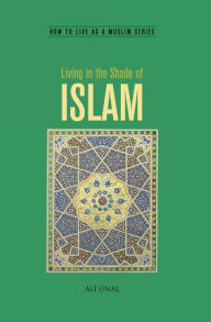 Title: Living in the Shade of Islam: How to Live As A Muslim, Author: Ali Unal