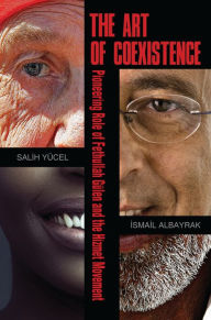 Title: The Art of Coexistence: Pioneering Role of Fethullah Gulen and the Hizmet Movement, Author: Salih Yucel Centre for Islamic Studies and Civilisation