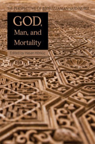 Title: God, Man, and Mortality: The Perspective of Bediuzzaman Said Nursi, Author: Hasan Horkuc
