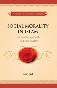 Title: Social Morality in Islam: An Introductory Guide for Young Readers, Author: Asim Sark
