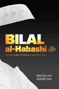 Title: Bilal al-Habashi: An Exemplar of Patience and Devotion, Author: Hilal Kara