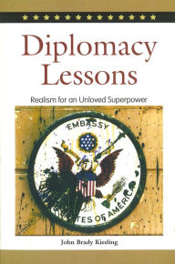 Title: Diplomacy Lessons: Realism for an Unloved Superpower, Author: John Brady Kiesling
