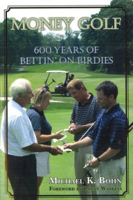 Title: Money Golf: 600 Years of Bettin' on Birdies, Author: Michael K. Bohn