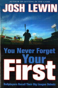 Title: You Never Forget Your First: Ballplayers Recall Their Big League Debuts, Author: Josh Lewin