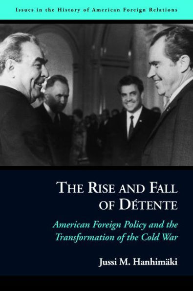 The Rise and Fall of Détente: American Foreign Policy and the Transformation of the Cold War