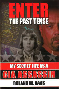 Title: Enter the Past Tense: My Secret Life as a CIA Assassin, Author: Roland W. Haas