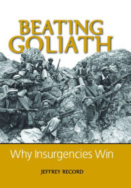 Title: Beating Goliath: Why Insurgencies Win / Edition 1, Author: Jeffrey Record