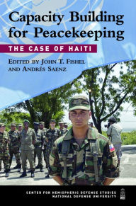 Title: Capacity Building for Peacekeeping: The Case of Haiti, Author: John T. Fishel