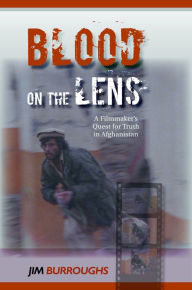 Title: Blood on the Lens: A Filmmaker's Quest for Truth in Afghanistan, Author: Jim Burroughs