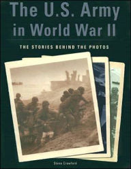 Title: The U.S. Army in World War II: The Stories Behind the Photos, Author: Steve Crawford