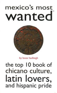 Title: Mexico's Most Wanted: The Top 10 Book of Chicano Culture, Latin Lovers, and Hispanic Pride, Author: Boze Hadleigh