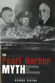 Title: The Pearl Harbor Myth: Rethinking the Unthinkable, Author: George Victor