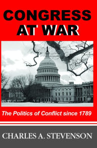Title: Congress at War: The Politics of Conflict Since 1789 / Edition 1, Author: Charles A. Stevenson