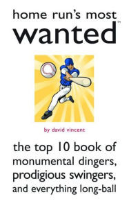 Title: Home Run's Most Wanted: The Top 10 Book of Monumental Dingers, Prodigious Swingers, and Everything Long-Ball, Author: David Vincent