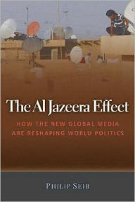Title: The Al Jazeera Effect: How the New Global Media Are Reshaping World Politics, Author: Phillip Seib