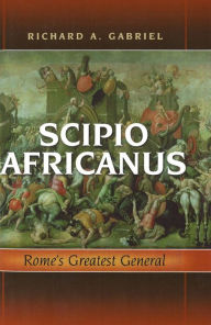 Title: Scipio Africanus: Rome's Greatest General, Author: Richard A. Gabriel