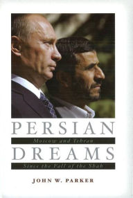 Title: Persian Dreams: Moscow and Tehran Since the Fall of the Shah, Author: John Parker