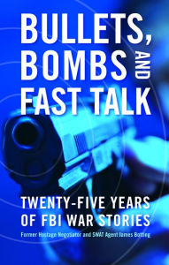 Title: Bullets, Bombs, and Fast Talk: Twenty-five Years of FBI War Stories, Author: James Botting