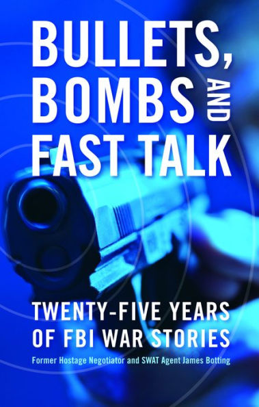 Bullets, Bombs, and Fast Talk: Twenty-five Years of FBI War Stories