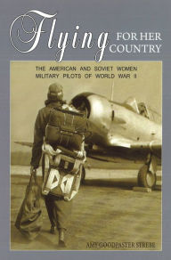 Title: Flying for Her Country: The American and Soviet Women Military Pilots of World War II, Author: Amy Strebe