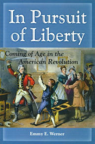 Title: In Pursuit of Liberty: Coming of Age in the American Revolution, Author: Emmy E. Werner