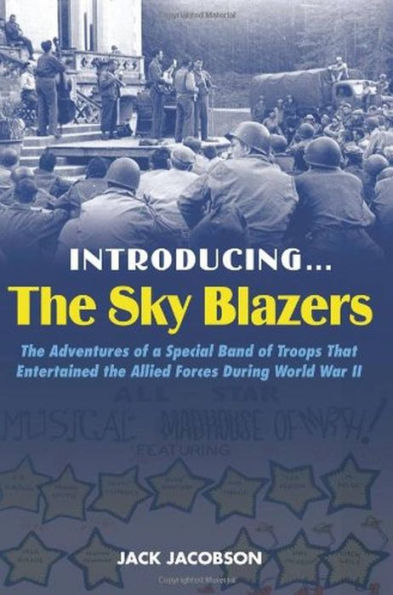 Introducing the Sky Blazers: Adventures of a Special Band Troops That Entertained Allied Forces During World War II