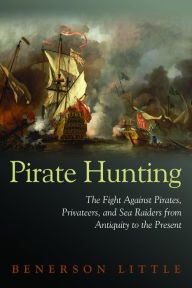 Title: Pirate Hunting: The Fight Against Pirates, Privateers, and Sea Raiders from Antiquity to the Present, Author: Benerson Little