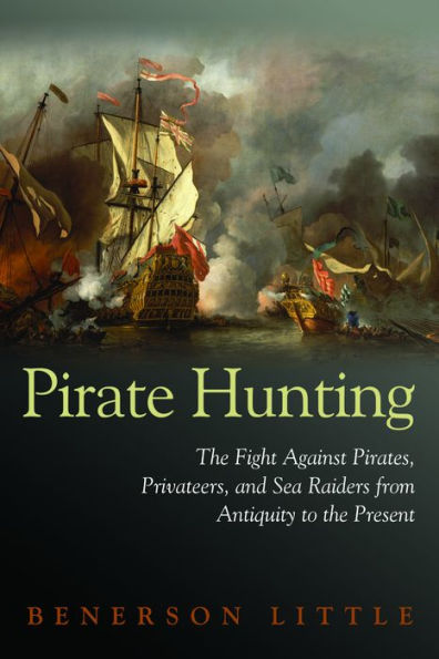Pirate Hunting: the Fight Against Pirates, Privateers, and Sea Raiders from Antiquity to Present