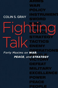 Title: Fighting Talk: Forty Maxims on War, Peace, and Strategy, Author: Colin S. Gray