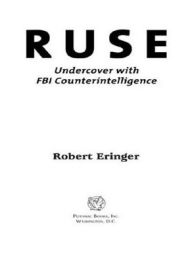 Title: Ruse: Undercover with FBI Counterintelligence, Author: Robert Eringer