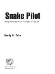 Title: Snake Pilot: Flying the Cobra Attack Helicopter in Vietnam, Author: Randy R. Zahn