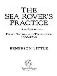 Title: The Sea Rover's Practice: Pirate Tactics and Techniques, 1630-1730, Author: Benerson Little