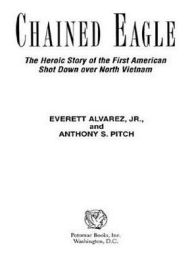 Title: Chained Eagle: The Heroic Story of the First American Shot Down over North Vietnam, Author: Anthony S Pitch