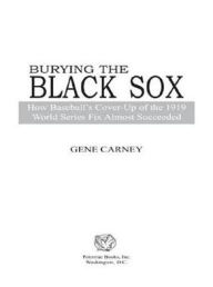 Title: Burying the Black Sox: How Baseball's Cover-Up of the 1919 World Series Fix Almost Succeeded, Author: Gene Carney