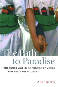 Title: The Path to Paradise: The Inner World of Suicide Bombers and Their Dispatchers, Author: Anat Berko