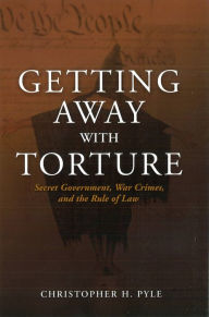 Title: Getting Away with Torture: Secret Government, War Crimes, and the Rule of Law, Author: Christoher H. Pyle