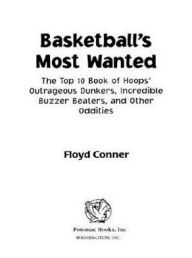 Title: Basketball's Most Wanted: The Top 10 Book of Hoops' Outrageous Dunkers, Incredible Buzzer-beaters, and Other Oddities, Author: Floyd Conner