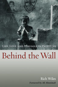 Title: Behind the Wall: Life, Love, and Struggle in Palestine, Author: Rich Wiles