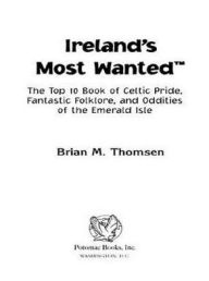 Title: Ireland's Most Wanted: The Top 10 Book of Celtic Pride, Fantastic Folklore, and Oddities of the Emerald Isle, Author: Brian M. Thomsen