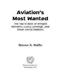 Title: Aviation's Most Wanted: The Top 10 Book of Winged Wonders, Lucky Landings, and Other Aerial Oddities, Author: Steven A. Ruffin