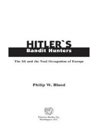 Title: Hitler's Bandit Hunters: The SS and the Nazi Occupation of Europe, Author: Philip W. Blood