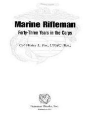 Title: Marine Rifleman: Forty-Three Years in the Corps, Author: Wesley L. Fox