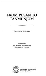 Title: From Pusan to Panmunjom: Wartime Memoirs of the Republic of Korea's First Four-Star General, Author: Paik Sun Yup