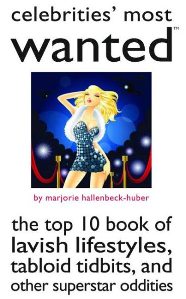 Celebrities' Most Wanted: The Top 10 Book of Lavish Lifestyles, Tabloid Tidbits, and Other Superstar Oddities